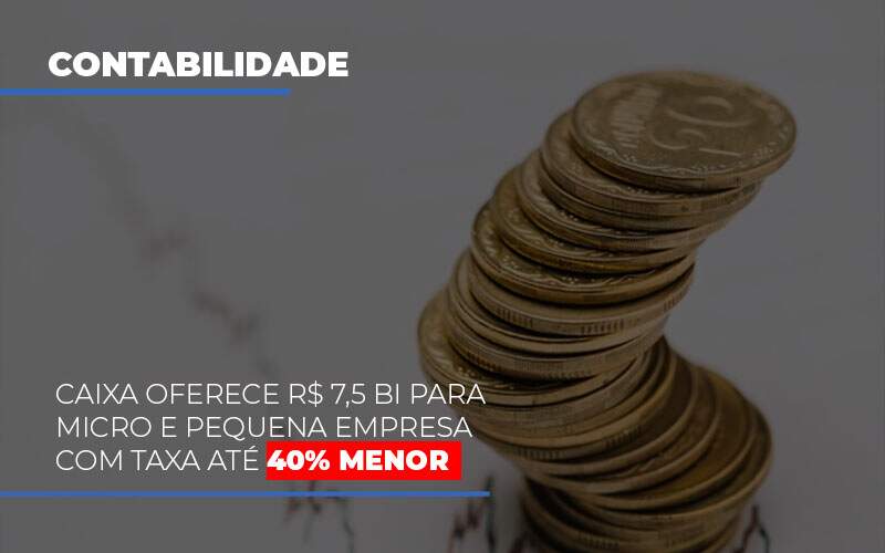 Caixa Oferece 75 Bi Para Micro E Pequena Empresa Com Taxa Ate 40 Menor - Contabilidade em Americana | Biazotti Assessoria