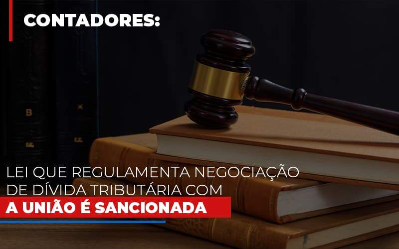 Lei Que Regulamenta Negociacao De Divida Tributaria Com A Uniao E Sancionada - Contabilidade em Americana | Biazotti Assessoria