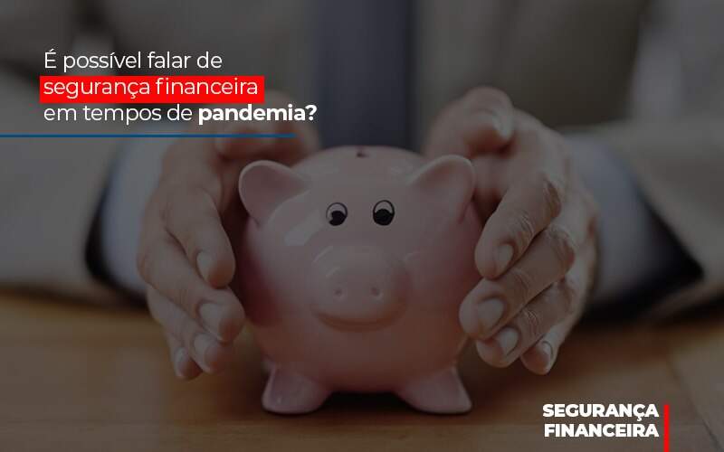 E Possivel Falar De Seguranca Financeira Em Tempos De Pandemia - Contabilidade em Americana | Biazotti Assessoria