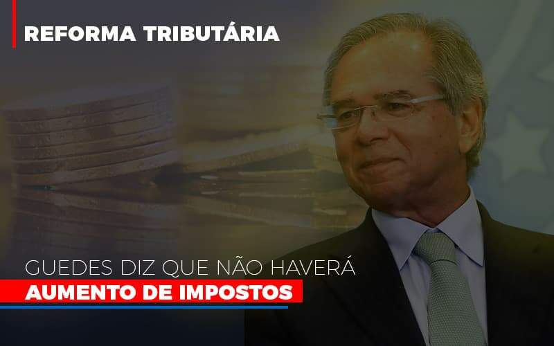 Guedes Diz Que Nao Havera Aumento De Impostos - Contabilidade em Americana | Biazotti Assessoria