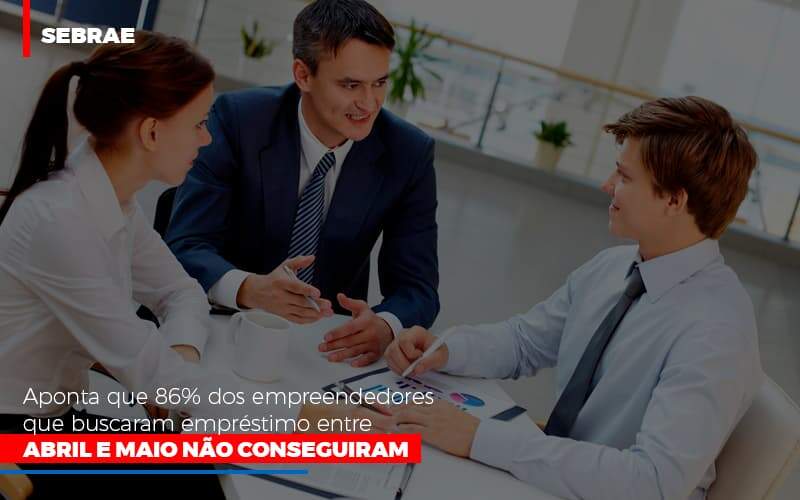 Sebrae Aponta Que 86 Dos Empreendedores Que Buscaram Emprestimo Entre Abril E Maio Nao Conseguiram - Contabilidade em Americana | Biazotti Assessoria