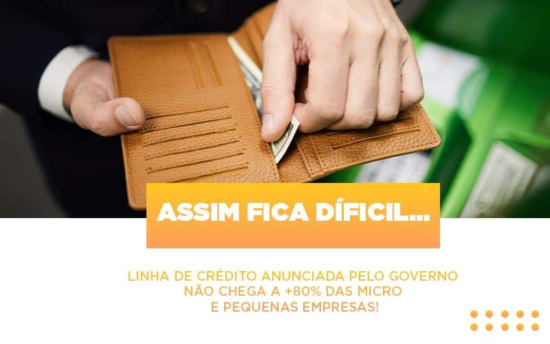 Assim Fica Dificil Linha De Credito Anunciada Pelo Governo Nao Chega A 80 Das Micro E Pequenas Empresas - Contabilidade em Americana | Biazotti Assessoria