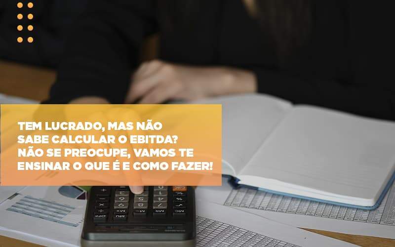 Tem Lucrado Mas Nao Sabe Calcular O Ebitda Nao Se Preocupe Vamos Te Ensinar O Que E E Como Fazer - Contabilidade em Americana | Biazotti Assessoria