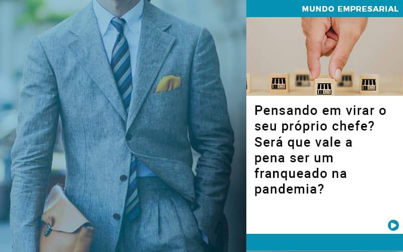 Pensando Em Virar O Seu Proprio Chefe Sera Que Vale A Pena Ser Um Franqueado Na Pandemia - Contabilidade em Americana | Biazotti Assessoria