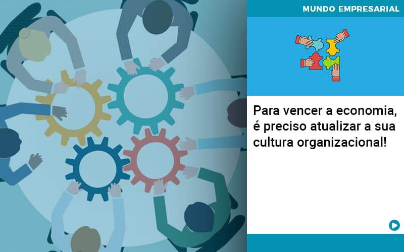 Para Vencer A Economia E Preciso Atualizar A Sua Cultura Organizacional - Contabilidade em Americana | Biazotti Assessoria